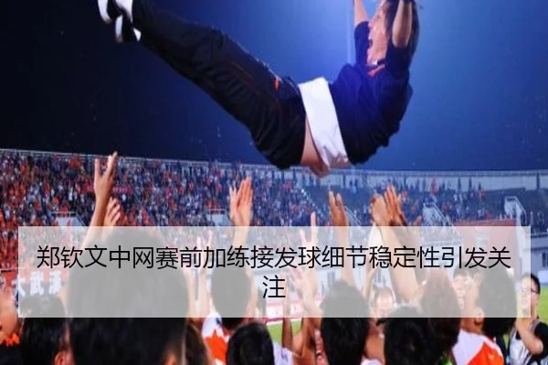郑钦文中网赛前加练接发球细节稳定性引发关注